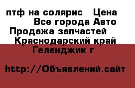 птф на солярис › Цена ­ 1 500 - Все города Авто » Продажа запчастей   . Краснодарский край,Геленджик г.